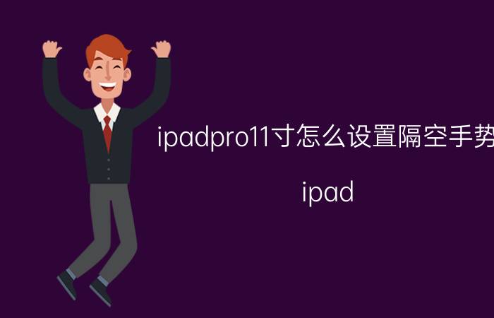 ipadpro11寸怎么设置隔空手势 ipad pro没有home键？